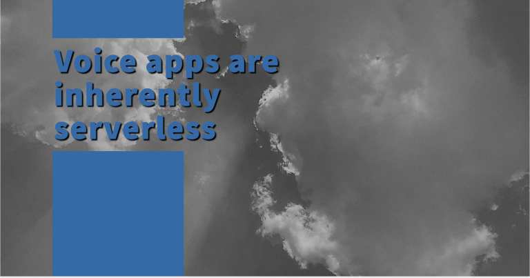 Serverless is key for voice apps; voice apps are serverless