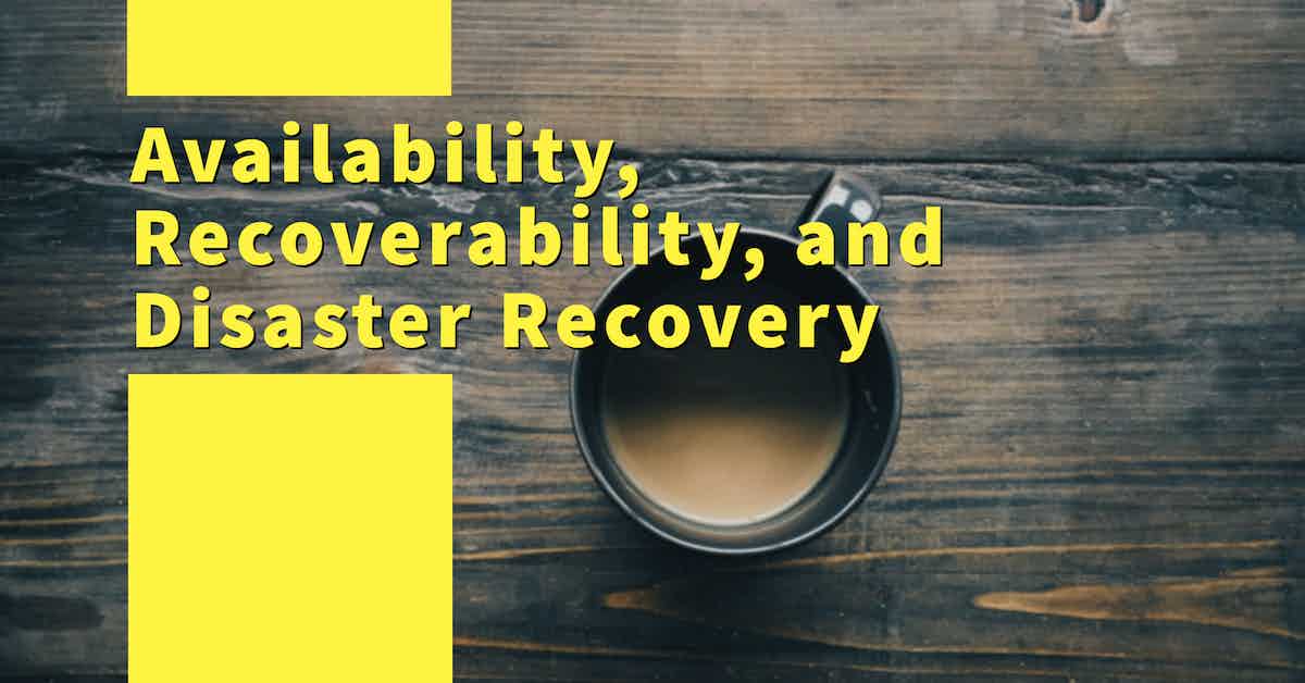 Difference between Availability, Recoverability, and Disaster Recovery